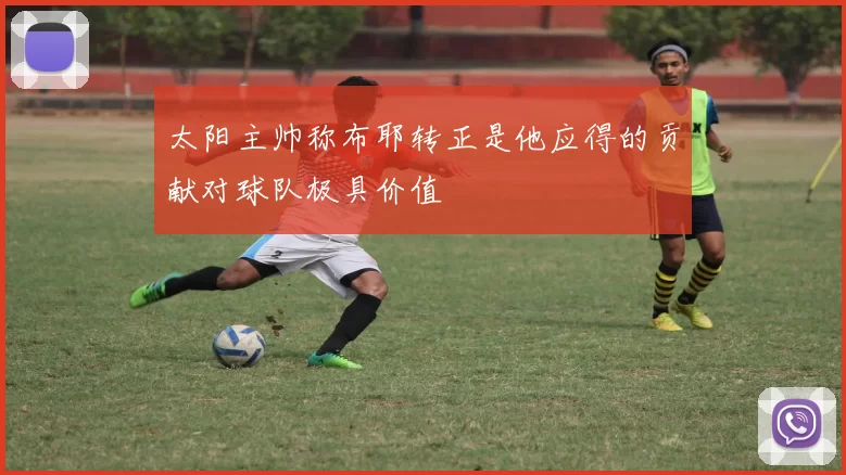 太阳主帅称布耶转正是他应得的贡献对球队极具价值